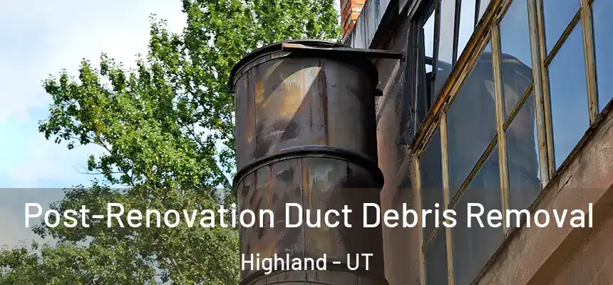 Post-Renovation Duct Debris Removal Highland - UT